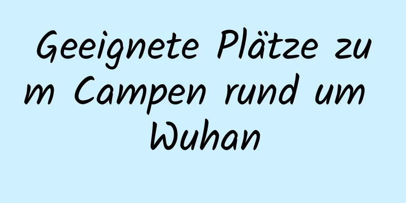 Geeignete Plätze zum Campen rund um Wuhan