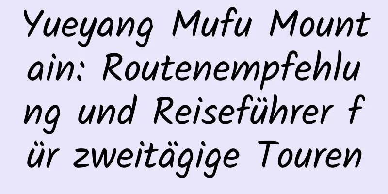 Yueyang Mufu Mountain: Routenempfehlung und Reiseführer für zweitägige Touren