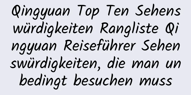 Qingyuan Top Ten Sehenswürdigkeiten Rangliste Qingyuan Reiseführer Sehenswürdigkeiten, die man unbedingt besuchen muss