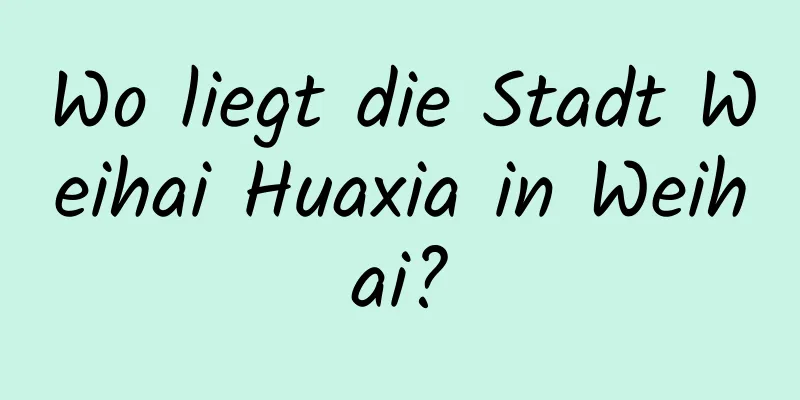 Wo liegt die Stadt Weihai Huaxia in Weihai?