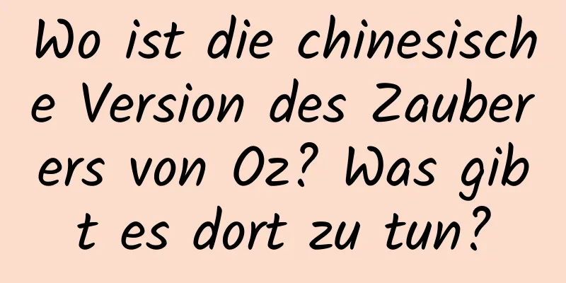 Wo ist die chinesische Version des Zauberers von Oz? Was gibt es dort zu tun?