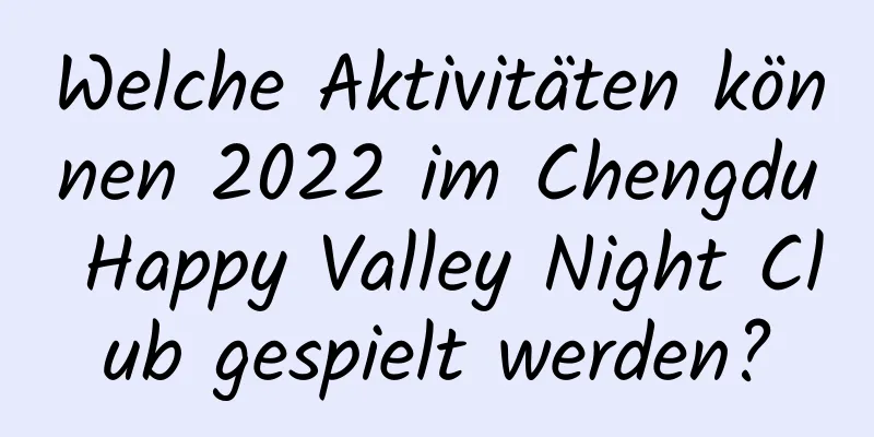 Welche Aktivitäten können 2022 im Chengdu Happy Valley Night Club gespielt werden?