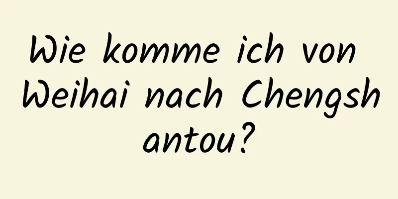 Wie komme ich von Weihai nach Chengshantou?