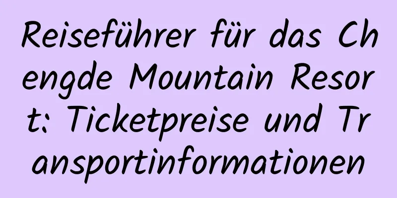 Reiseführer für das Chengde Mountain Resort: Ticketpreise und Transportinformationen