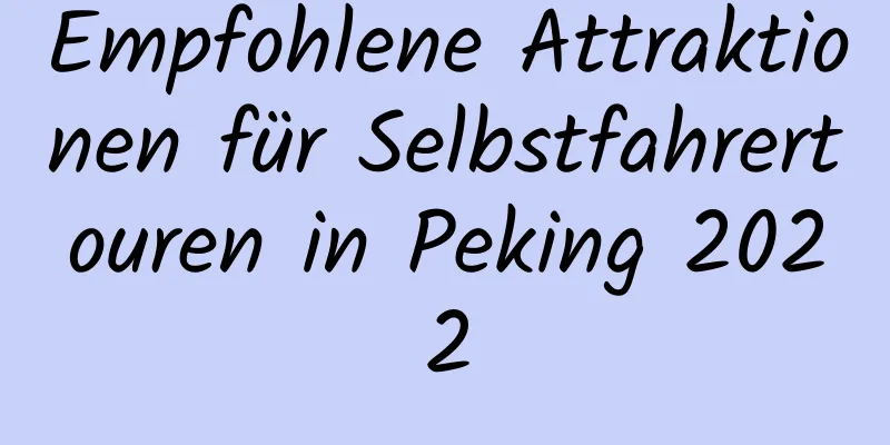 Empfohlene Attraktionen für Selbstfahrertouren in Peking 2022