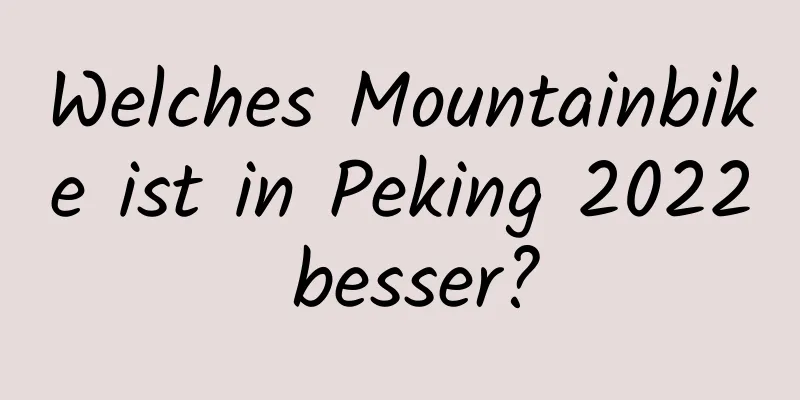 Welches Mountainbike ist in Peking 2022 besser?