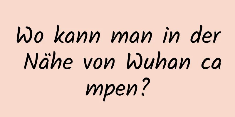 Wo kann man in der Nähe von Wuhan campen?