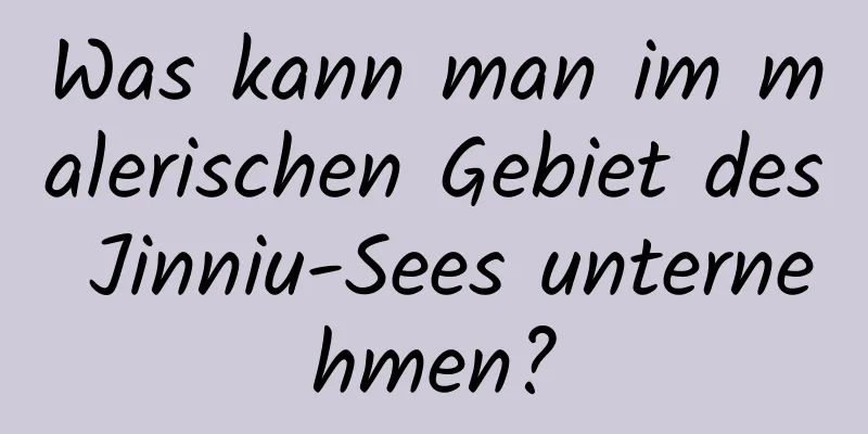 Was kann man im malerischen Gebiet des Jinniu-Sees unternehmen?