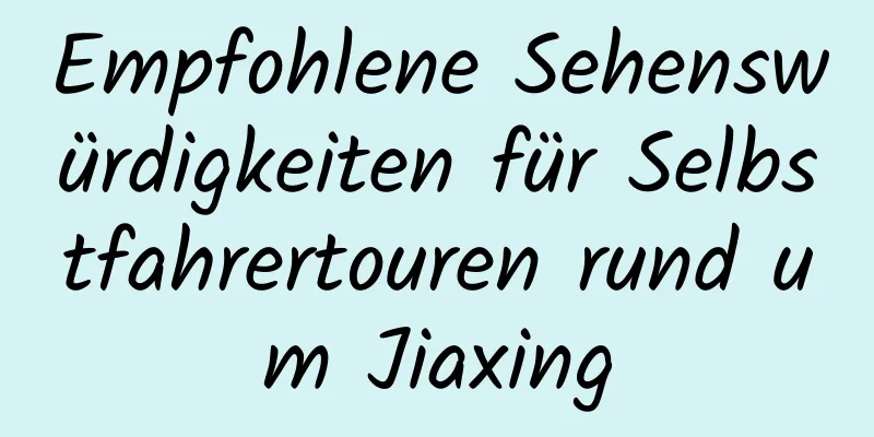 Empfohlene Sehenswürdigkeiten für Selbstfahrertouren rund um Jiaxing