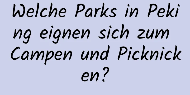 Welche Parks in Peking eignen sich zum Campen und Picknicken?