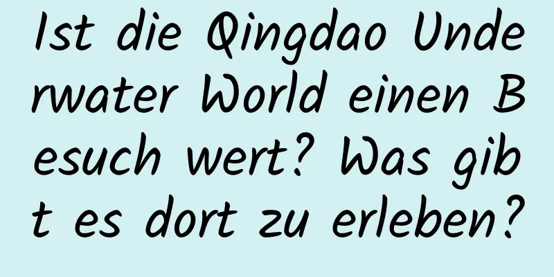 Ist die Qingdao Underwater World einen Besuch wert? Was gibt es dort zu erleben?