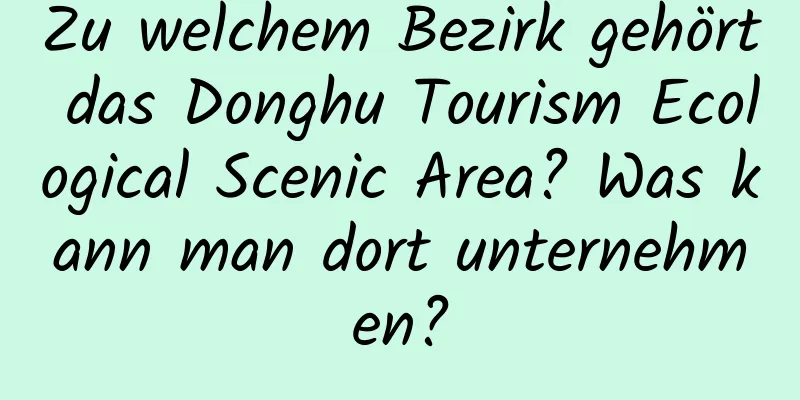 Zu welchem ​​Bezirk gehört das Donghu Tourism Ecological Scenic Area? Was kann man dort unternehmen?