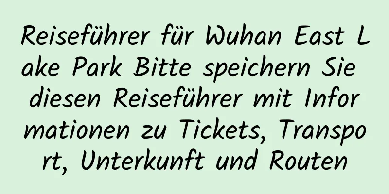 Reiseführer für Wuhan East Lake Park Bitte speichern Sie diesen Reiseführer mit Informationen zu Tickets, Transport, Unterkunft und Routen