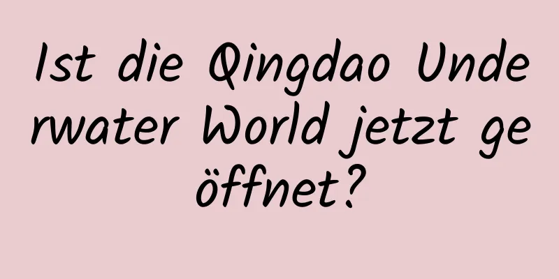 Ist die Qingdao Underwater World jetzt geöffnet?