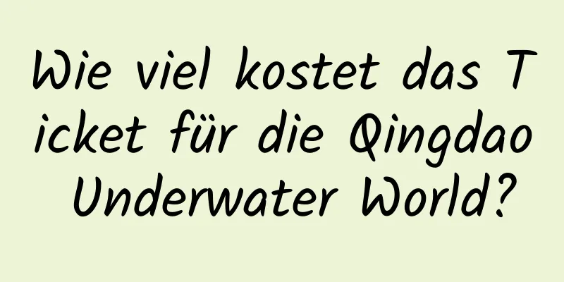 Wie viel kostet das Ticket für die Qingdao Underwater World?