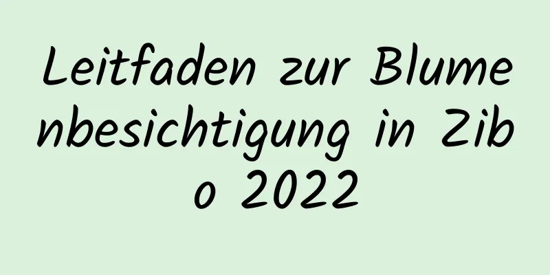 Leitfaden zur Blumenbesichtigung in Zibo 2022