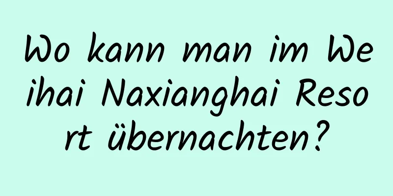 Wo kann man im Weihai Naxianghai Resort übernachten?