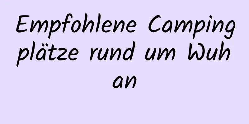 Empfohlene Campingplätze rund um Wuhan