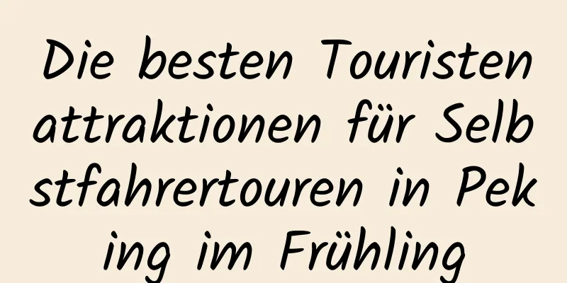 Die besten Touristenattraktionen für Selbstfahrertouren in Peking im Frühling