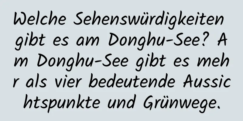 Welche Sehenswürdigkeiten gibt es am Donghu-See? Am Donghu-See gibt es mehr als vier bedeutende Aussichtspunkte und Grünwege.