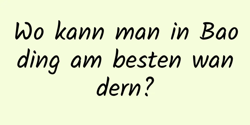 Wo kann man in Baoding am besten wandern?