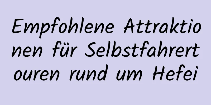 Empfohlene Attraktionen für Selbstfahrertouren rund um Hefei