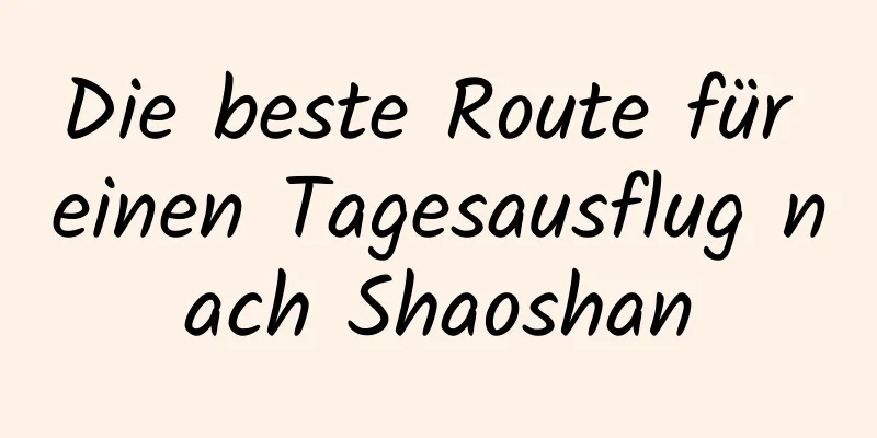 Die beste Route für einen Tagesausflug nach Shaoshan