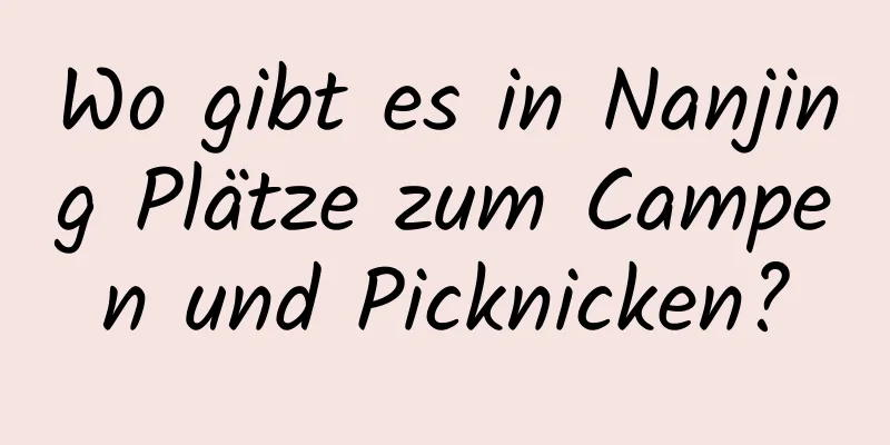 Wo gibt es in Nanjing Plätze zum Campen und Picknicken?