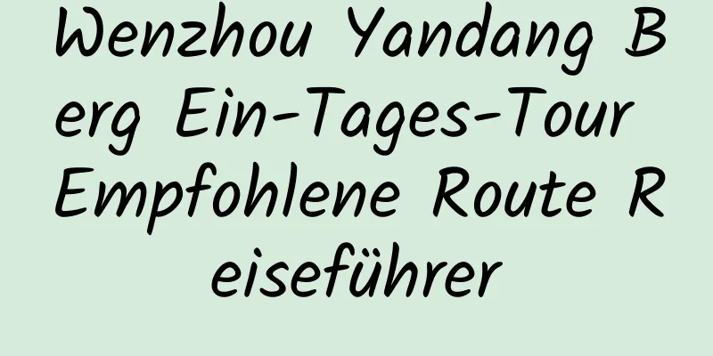 Wenzhou Yandang Berg Ein-Tages-Tour Empfohlene Route Reiseführer