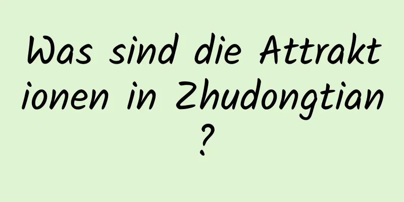 Was sind die Attraktionen in Zhudongtian?