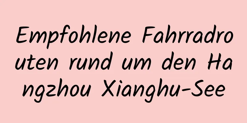 Empfohlene Fahrradrouten rund um den Hangzhou Xianghu-See