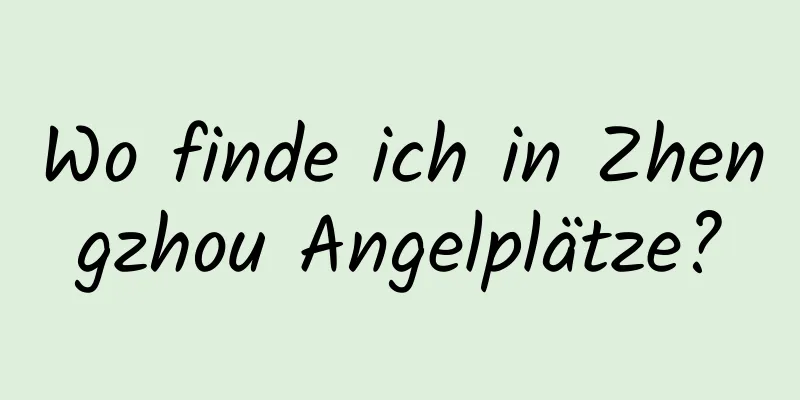 Wo finde ich in Zhengzhou Angelplätze?