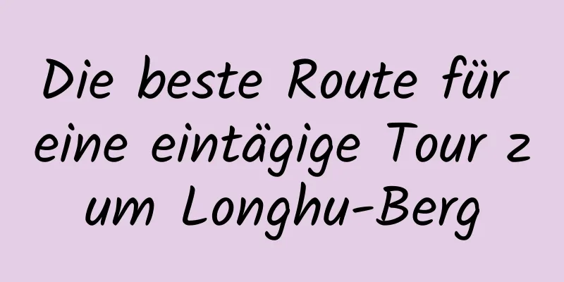 Die beste Route für eine eintägige Tour zum Longhu-Berg