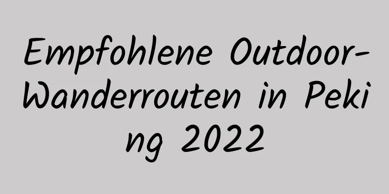 Empfohlene Outdoor-Wanderrouten in Peking 2022