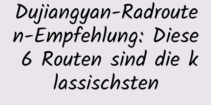 Dujiangyan-Radrouten-Empfehlung: Diese 6 Routen sind die klassischsten