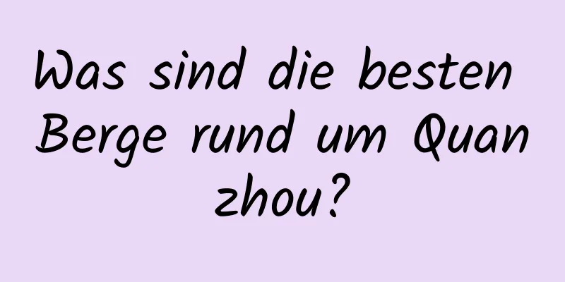 Was sind die besten Berge rund um Quanzhou?