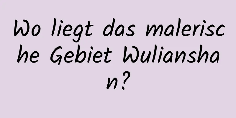 Wo liegt das malerische Gebiet Wulianshan?