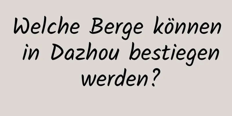 Welche Berge können in Dazhou bestiegen werden?