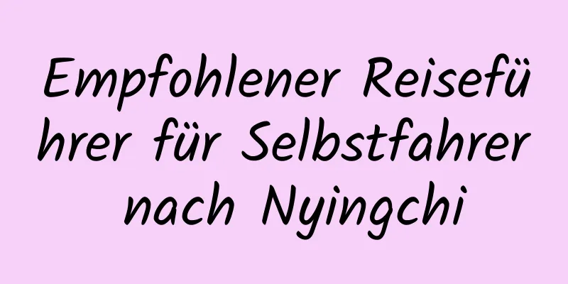 Empfohlener Reiseführer für Selbstfahrer nach Nyingchi