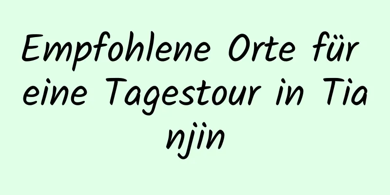 Empfohlene Orte für eine Tagestour in Tianjin