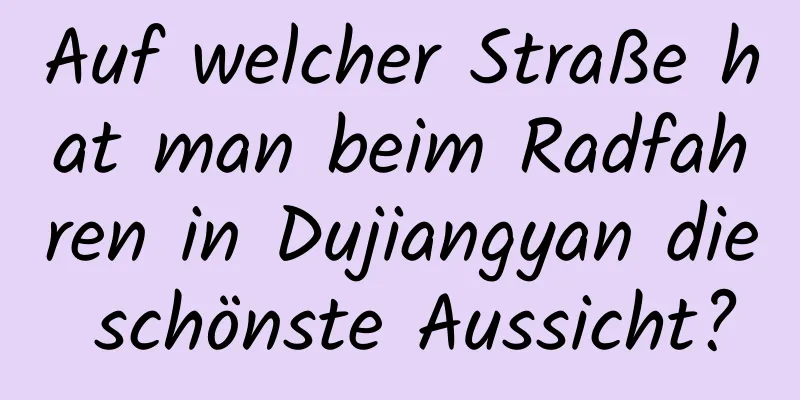 Auf welcher Straße hat man beim Radfahren in Dujiangyan die schönste Aussicht?