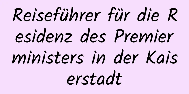 Reiseführer für die Residenz des Premierministers in der Kaiserstadt