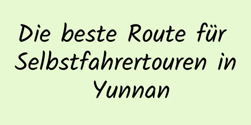 Die beste Route für Selbstfahrertouren in Yunnan