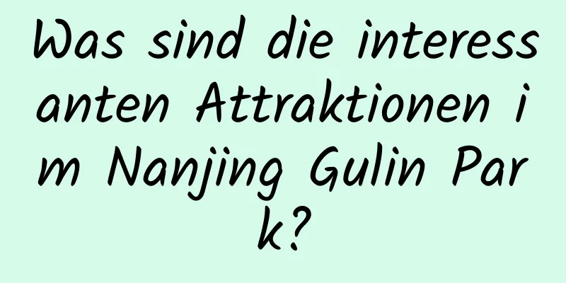 Was sind die interessanten Attraktionen im Nanjing Gulin Park?