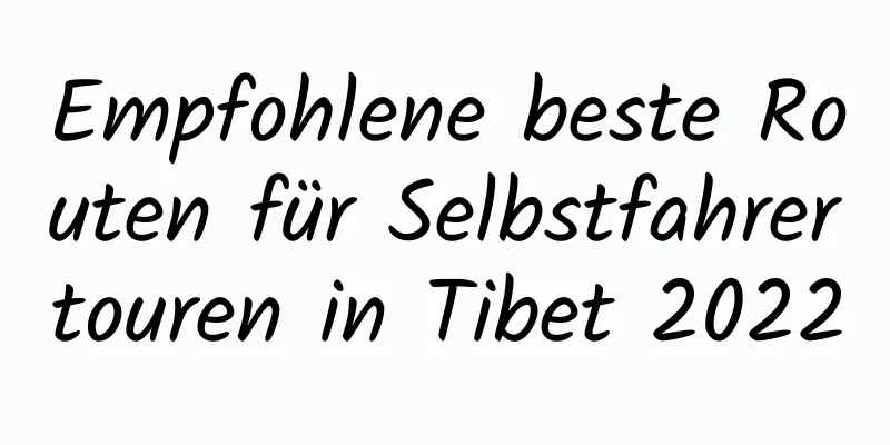 Empfohlene beste Routen für Selbstfahrertouren in Tibet 2022