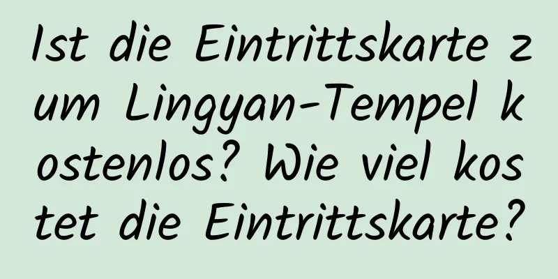 Ist die Eintrittskarte zum Lingyan-Tempel kostenlos? Wie viel kostet die Eintrittskarte?