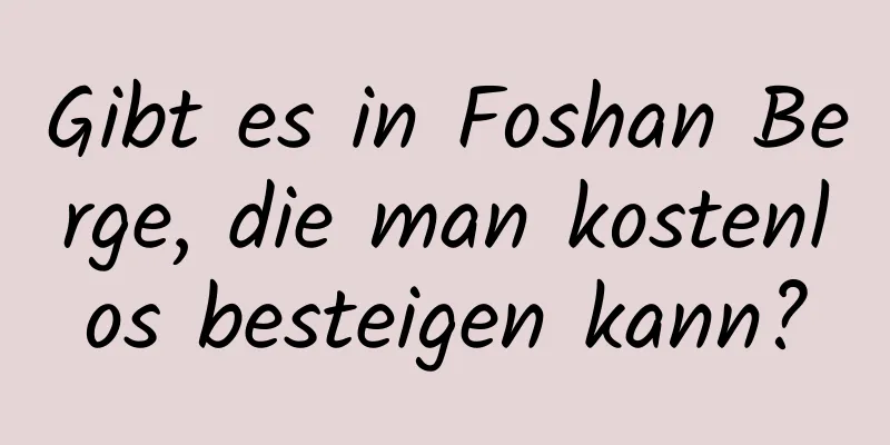 Gibt es in Foshan Berge, die man kostenlos besteigen kann?