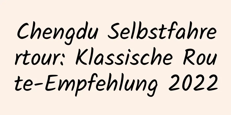 Chengdu Selbstfahrertour: Klassische Route-Empfehlung 2022