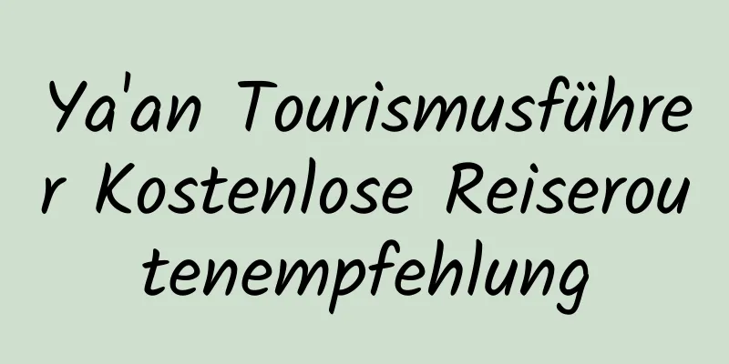 Ya'an Tourismusführer Kostenlose Reiseroutenempfehlung