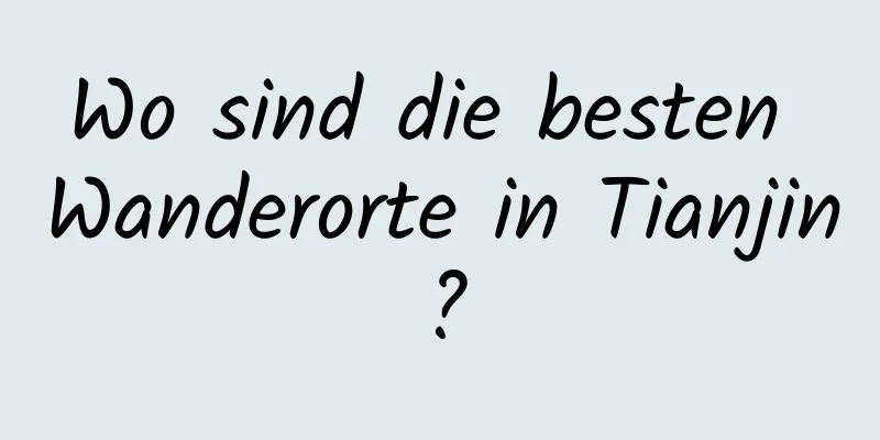 Wo sind die besten Wanderorte in Tianjin?